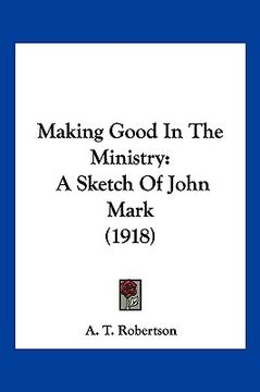 portada making good in the ministry: a sketch of john mark (1918) (en Inglés)