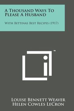 portada A Thousand Ways to Please a Husband: With Bettinas Best Recipes (1917) (en Inglés)