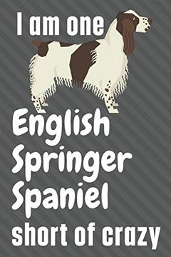 portada I am one English Springer Spaniel Short of Crazy: For English Springer Spaniel dog Fans (in English)
