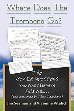 portada Where Does the Trombone go? The sex ed Questions you Won't Believe Kids ask (And Answered by Their Teachers) (en Inglés)