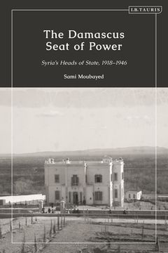portada The Damascus Seat of Power: Syria's Heads of State, 1918-1946 (en Inglés)