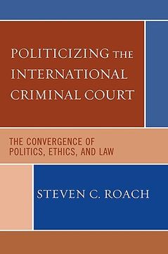 portada politicizing the international criminal court: the convergence of politics, ethics, and law (in English)