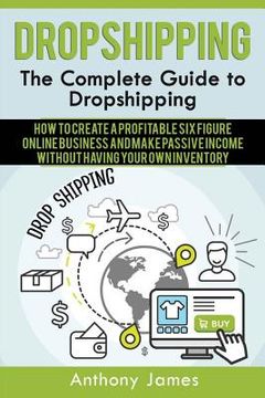 portada Dropshipping: The Complete Guide to Dropshipping (How to Create a Profitable Six Figure Online Business and Make Passive Income With (en Inglés)