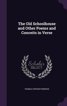 portada The Old Schoolhouse and Other Poems and Conceits in Verse (en Inglés)