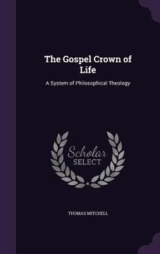 portada The Gospel Crown of Life: A System of Philosophical Theology (en Inglés)