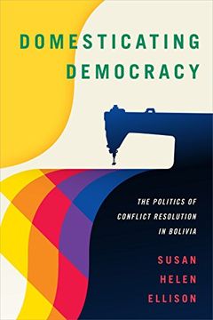 portada Domesticating Democracy: The Politics of Conflict Resolution in Bolivia (in English)
