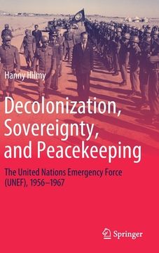portada Decolonization, Sovereignty, and Peacekeeping: The United Nations Emergency Force (Unef), 1956-1967 (en Inglés)