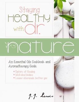 portada Staying Healthy with Dr. Nature: An Essential Oils Cookbook and Aromatherapy Guide (en Inglés)