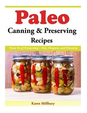 portada Paleo Canning And Preserving Recipes: Three Ps of Preserving - Pick, Prepare, and Preserve (en Inglés)