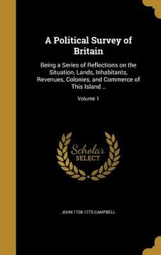 portada A Political Survey of Britain: Being a Series of Reflections on the Situation, Lands, Inhabitants, Revenues, Colonies, and Commerce of This Island .. (en Inglés)
