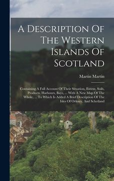 portada A Description Of The Western Islands Of Scotland: Containing A Full Account Of Their Situation, Extent, Soils, Products, Harbours, Bays, ... With A Ne (in English)