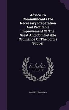 portada Advice To Communicants For Necessary Preparation And Profitable Improvement Of The Great And Comfortable Ordinance Of The Lord's Supper (en Inglés)