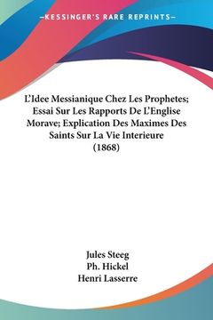 portada L'Idee Messianique Chez Les Prophetes; Essai Sur Les Rapports De L'Englise Morave; Explication Des Maximes Des Saints Sur La Vie Interieure (1868) (en Francés)