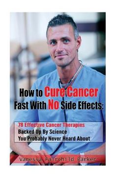 portada How To Cure Cancer Fast With No Side Effects: 78 Effective Cancer Therapies Backed Up By Science You Probably Never Heard About