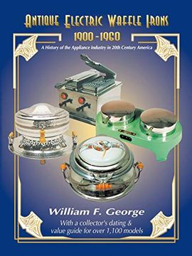 portada Antique Electric Waffle Irons 1900-1960: A History of the Appliance Industry in 20Th Century America (en Inglés)