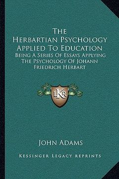 portada the herbartian psychology applied to education: being a series of essays applying the psychology of johann friedrich herbart