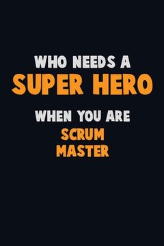 portada Who Need A SUPER HERO, When You Are Scrum Master: 6X9 Career Pride 120 pages Writing Notebooks (in English)