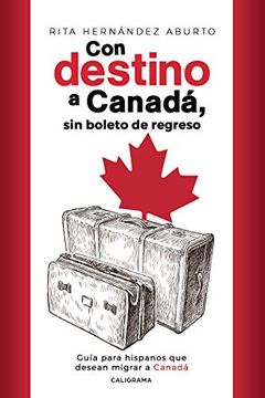 portada Con Destino a Canadá, sin Boleto de Regreso: Guía Para Hispanos que Desean Migrar a Canadá (Caligrama) (in Spanish)