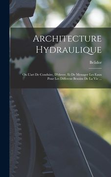 portada Architecture Hydraulique: Ou L'art De Conduire, D'elever, Et De Menager Les Eaux Pour Les Differens Besoins De La Vie ... (en Francés)