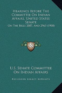 portada hearings before the committee on indian affairs, united states senate: on the bills 2087, and 2963 (1908) (in English)