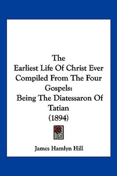 portada the earliest life of christ ever compiled from the four gospels: being the diatessaron of tatian (1894)