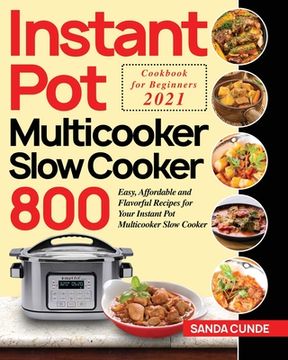 portada Instant Pot Multicooker Slow Cooker Cookbook for Beginners 2021: 800 Easy, Affordable and Flavorful Recipes for Your Instant Pot Multicooker Slow Cook (en Inglés)