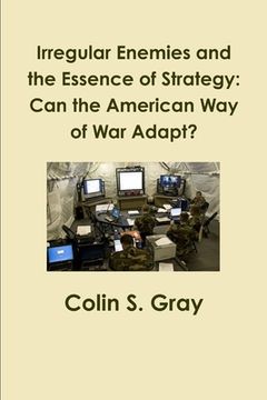 portada Irregular Enemies and the Essence of Strategy: Can the American Way of War Adapt?