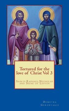 portada Tortured for the love of Christ Vol 3: Saints Raphael, Nicholas and Irene of Lesvos (en Inglés)