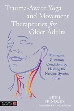 portada Trauma-Aware Yoga and Movement Therapeutics for Older Adults: Managing Common Conditions by Healing the Nervous System First (in English)