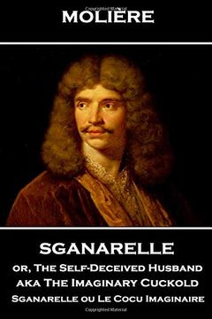 portada Moliere - Sganarelle or, the Self-Deceived Husband aka the Imaginary Cuckold: Sganarelle ou le Cocu Imaginaire (en Inglés)