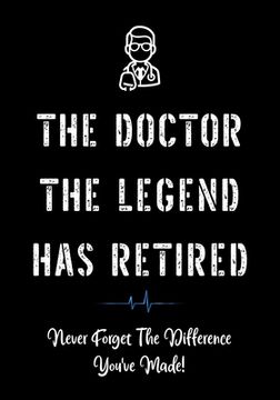 portada The Doctor The Legend Has Retired - Never Forget the Difference You've Made!: Funny Retirement Gifts for Doctors - Doctor Retirement Gifts for Men - B (en Inglés)