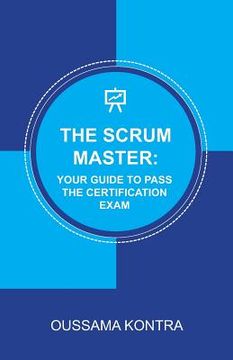 portada The Scrum Master: YOUR GUIDE TO PASS THE CERTIFICATION EXAM: Concise and Accurate Guide to Understanding the Scrum Framework and Passing (in English)