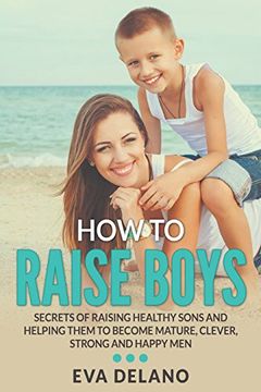 portada How to Raise Boys: Secrets of Raising Healthy Sons and Helping Them to Become Mature, Clever, Strong and Happy Men