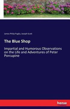 portada The Blue Shop: Impartial and Humorous Observations on the Life and Adventures of Peter Porcupine (en Inglés)