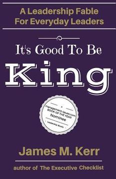 portada It's Good To Be King: A Leadership Fable for Everyday Leaders (en Inglés)