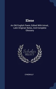 portada Elene: An Old English Poem, Edited With Introd., Latin Original, Notes, And Complete Glossary (en Inglés)