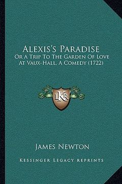 portada alexis's paradise: or a trip to the garden of love at vaux-hall, a comedy (1722) (en Inglés)
