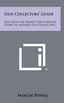 portada gun collectors' guide: old guns for profit, the complete guide to antique gun collecting (en Inglés)