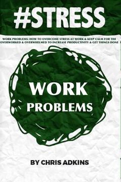 portada #stress: Work Problems: How To Overcome Stress At Work And Keep Calm For The Overworked And Overwhelmed To Increase Productivit (en Inglés)