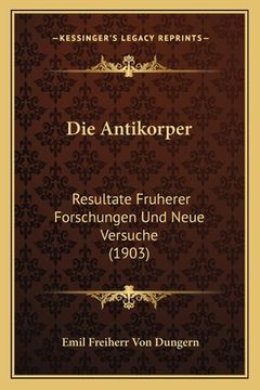 portada Die Antikorper: Resultate Fruherer Forschungen Und Neue Versuche (1903) (en Alemán)