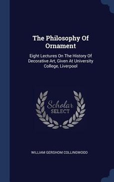 portada The Philosophy Of Ornament: Eight Lectures On The History Of Decorative Art, Given At University College, Liverpool