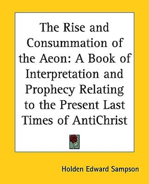 portada the rise and consummation of the aeon: a book of interpretation and prophecy relating to the present last times of antichrist (en Inglés)