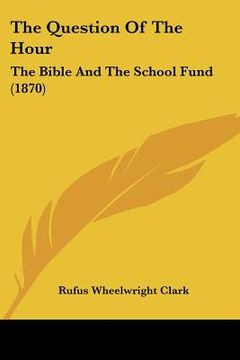portada the question of the hour: the bible and the school fund (1870) (en Inglés)