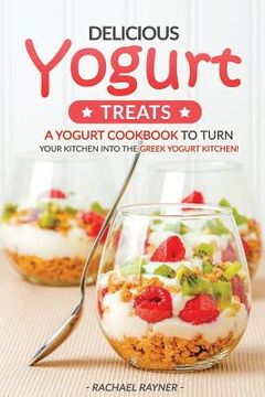 portada Delicious Yogurt Treats: A Yogurt Cookbook to Turn Your Kitchen into The Greek Yogurt Kitchen! (in English)