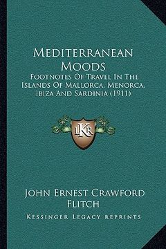 portada mediterranean moods: footnotes of travel in the islands of mallorca, menorca, ibiza and sardinia (1911) (en Inglés)