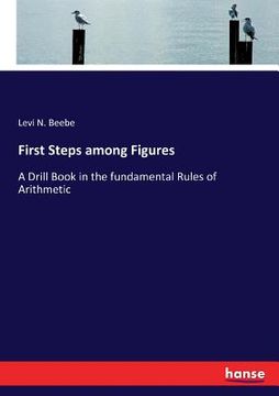 portada First Steps among Figures: A Drill Book in the fundamental Rules of Arithmetic (en Inglés)