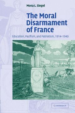portada The Moral Disarmament of France: Education, Pacifism, and Patriotism, 1914-1940 (Studies in the Social and Cultural History of Modern Warfare) 