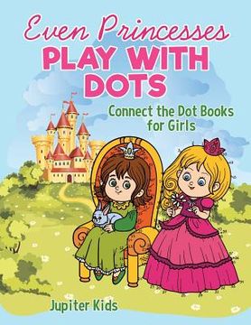 portada Even Princesses Play with Dots - Connect the Dot Books for Girls (en Inglés)