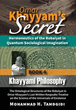 portada Omar Khayyam's Secret: Hermeneutics of the Robaiyat in Quantum Sociological Imagination: Book 4: Khayyami Philosophy: The Ontological Structu (en Inglés)