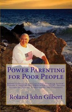 portada Power Parenting for Poor People: Roland Gilbert's Stress-free Power Parenting System(R), Volume 1, PARENTING TROUBLED YOUTH: Success Secrets for Paren (en Inglés)